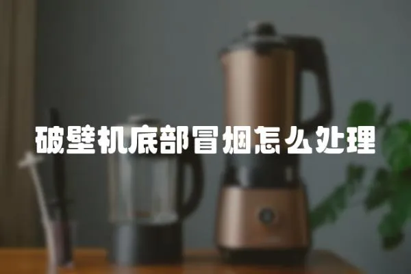 破壁機底部冒煙怎么處理