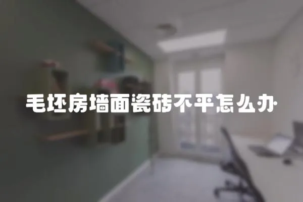 毛坯房墻面瓷磚不平怎么辦