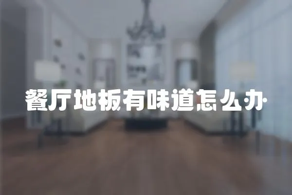 餐廳地板有味道怎么辦