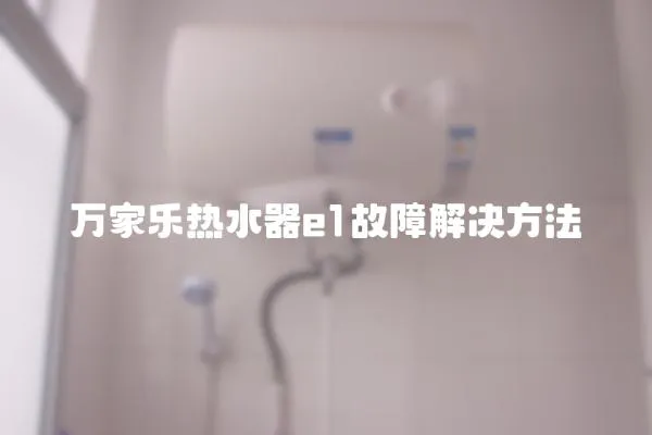 萬(wàn)家樂(lè)熱水器e1故障解決方法