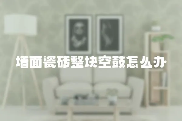 墻面瓷磚整塊空鼓怎么辦