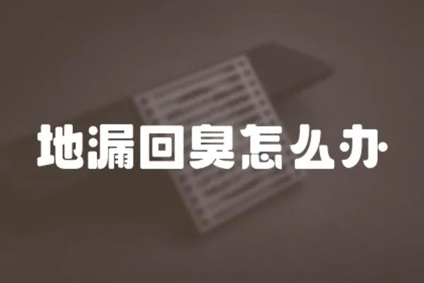 地漏回臭怎么辦