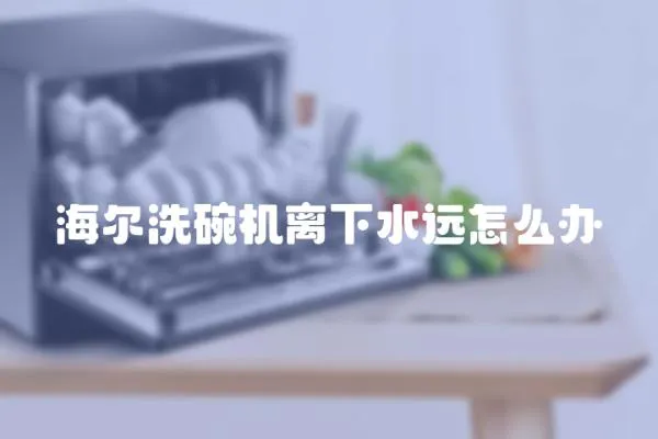 海爾洗碗機離下水遠怎么辦