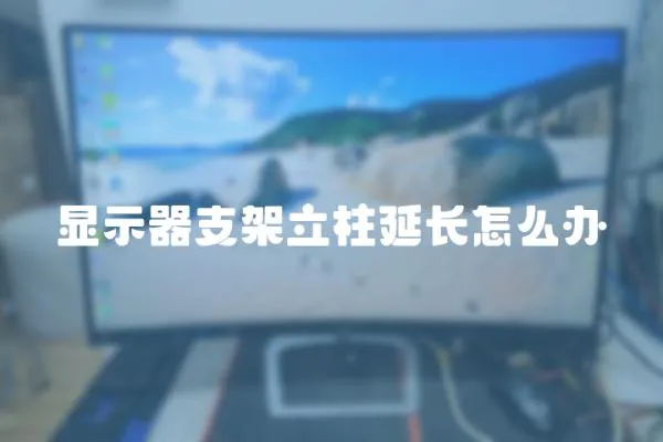 顯示器支架立柱延長怎么辦