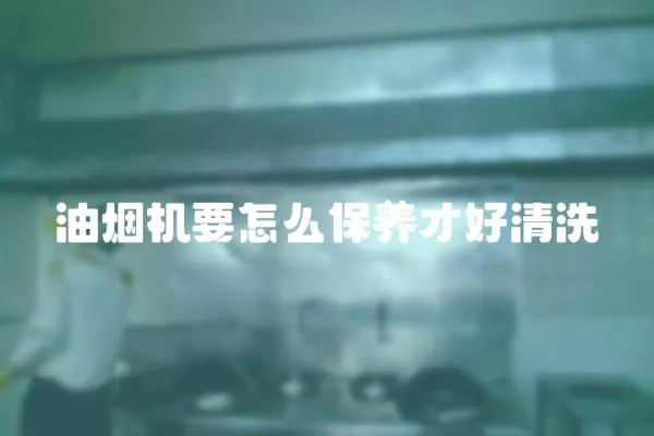 油煙機要怎么保養才好清洗