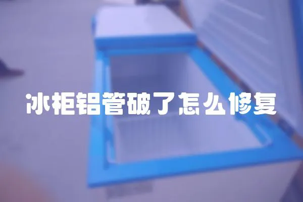 冰柜鋁管破了怎么修復(fù)