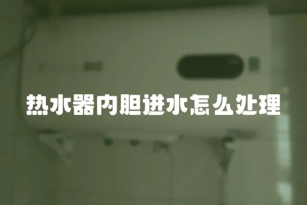 熱水器內膽進水怎么處理