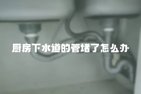 廚房下水道的管堵了怎么辦