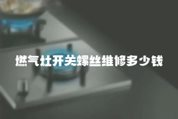 燃氣灶開關螺絲維修多少錢