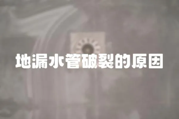 地漏水管破裂的原因