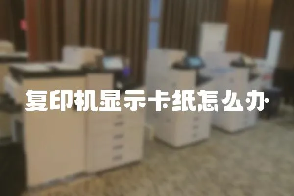 復(fù)印機(jī)顯示卡紙?jiān)趺崔k