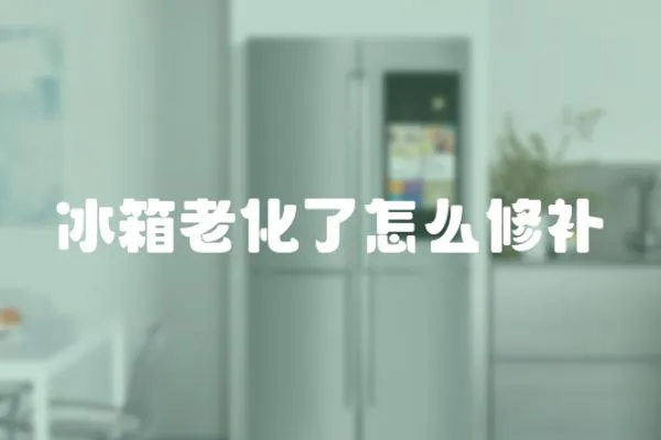 冰箱老化了怎么修補