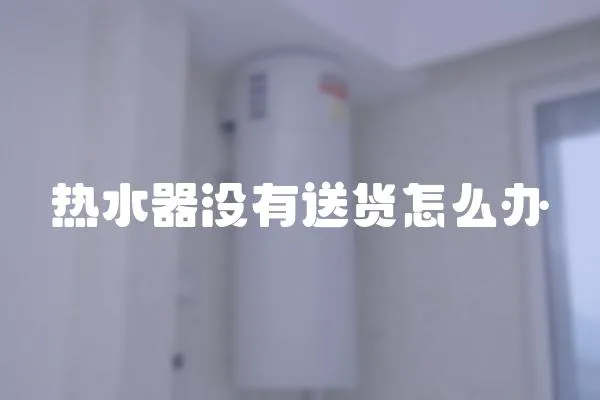 熱水器沒有送貨怎么辦