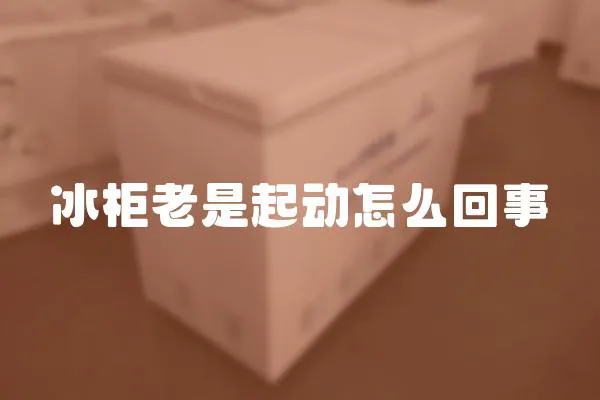 冰柜老是起動怎么回事