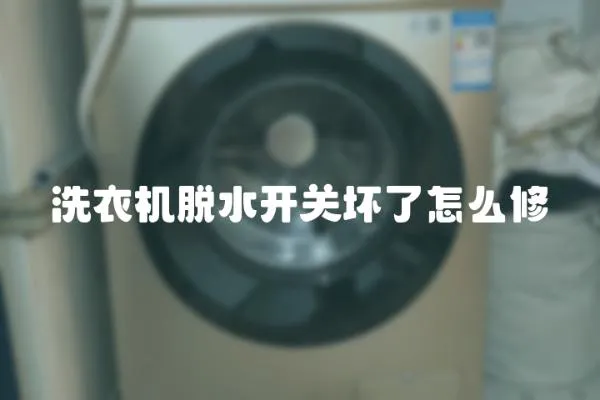 洗衣機(jī)脫水開關(guān)壞了怎么修
