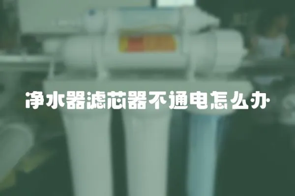 凈水器濾芯器不通電怎么辦