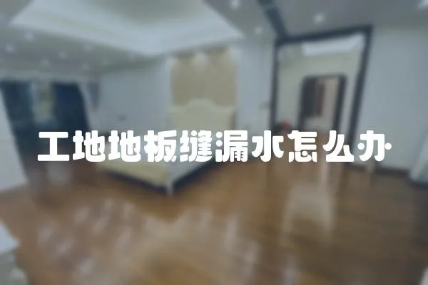 工地地板縫漏水怎么辦