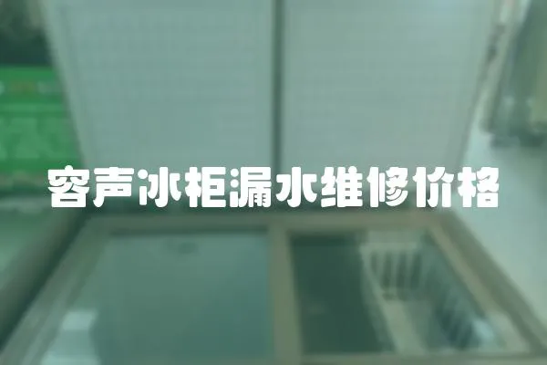 容聲冰柜漏水維修價(jià)格