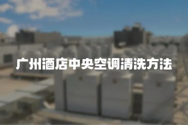 廣州酒店中央空調清洗方法