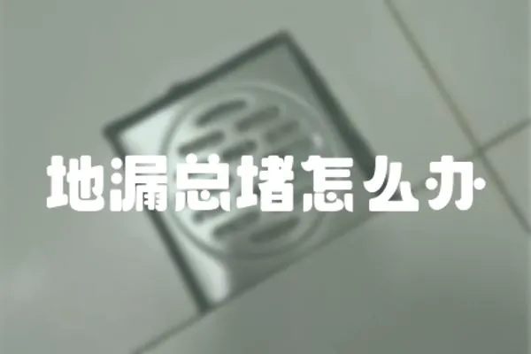 地漏總堵怎么辦
