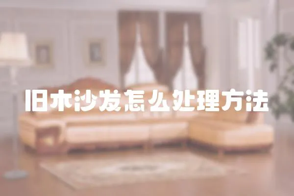 舊木沙發(fā)怎么處理方法