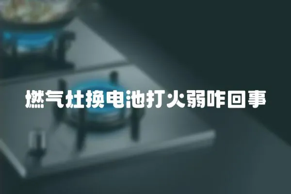 燃氣灶換電池打火弱咋回事
