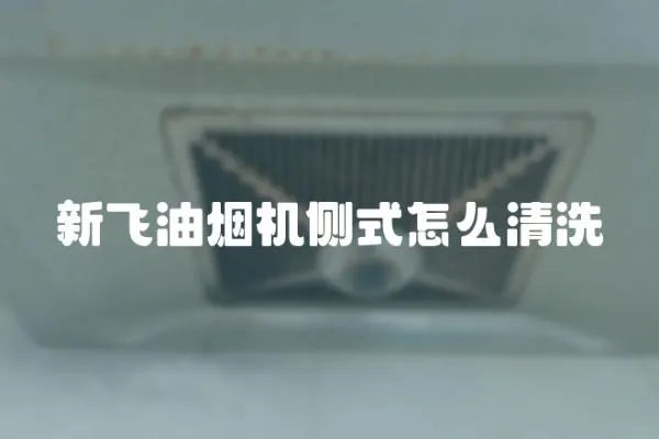 新飛油煙機側式怎么清洗