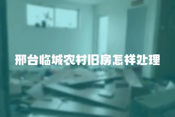 邢臺臨城農(nóng)村舊房怎樣處理