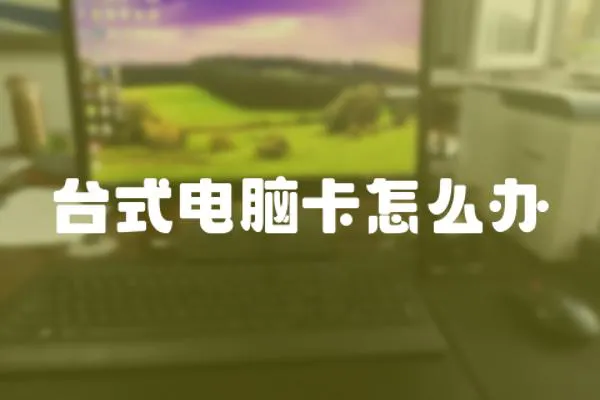 臺式電腦卡怎么辦