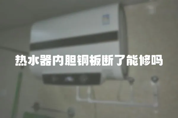 熱水器內(nèi)膽鋼板斷了能修嗎