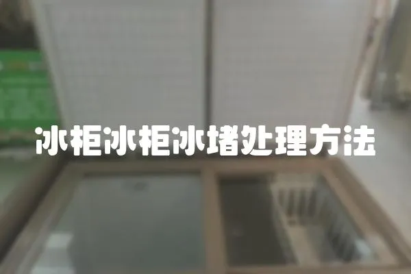 冰柜冰柜冰堵處理方法
