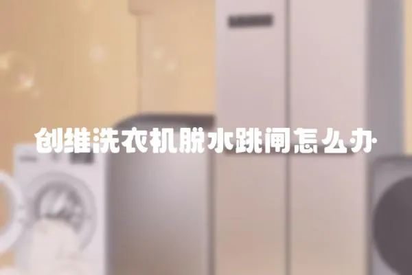 創維洗衣機脫水跳閘怎么辦