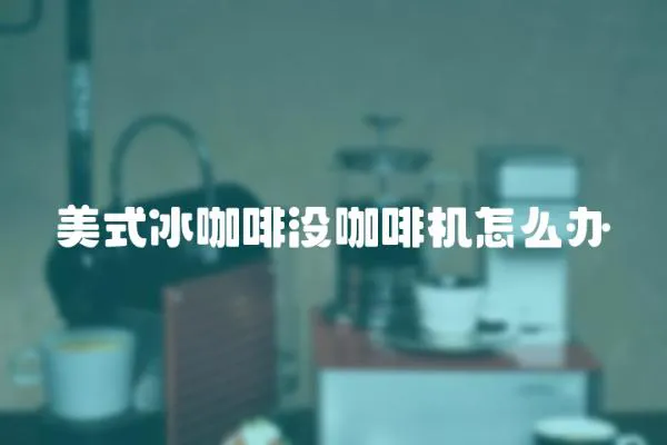 美式冰咖啡沒咖啡機怎么辦