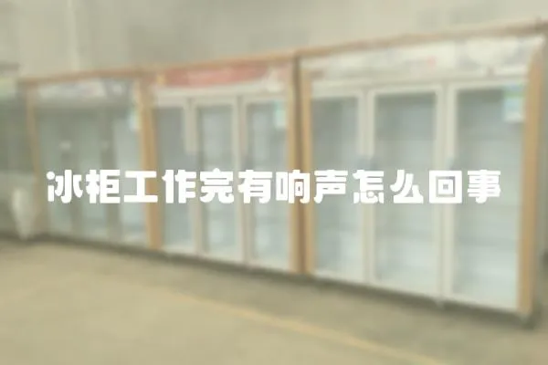 冰柜工作完有響聲怎么回事