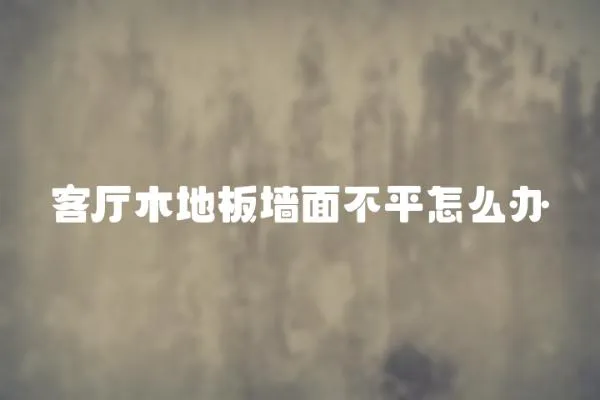 客廳木地板墻面不平怎么辦