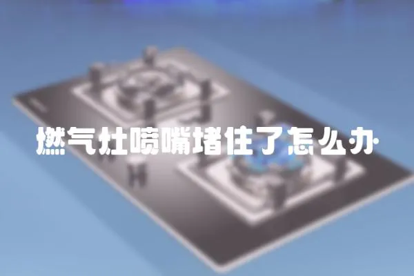燃氣灶噴嘴堵住了怎么辦