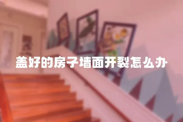 蓋好的房子墻面開裂怎么辦