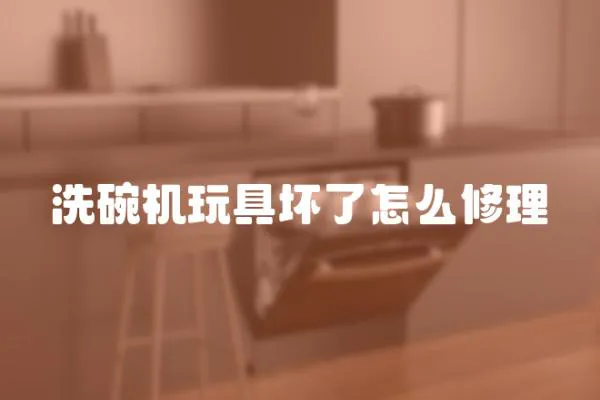 洗碗機(jī)玩具壞了怎么修理