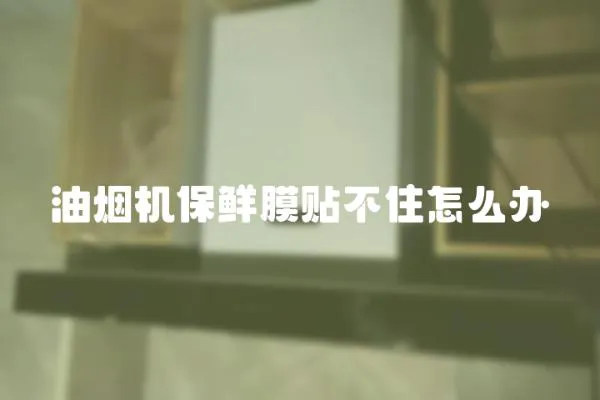 油煙機保鮮膜貼不住怎么辦