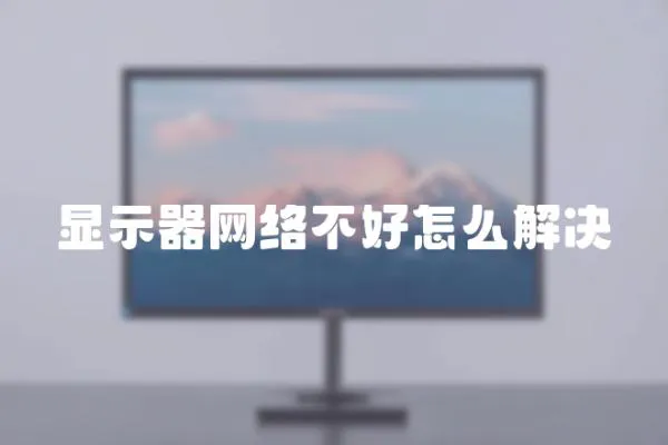 顯示器網絡不好怎么解決
