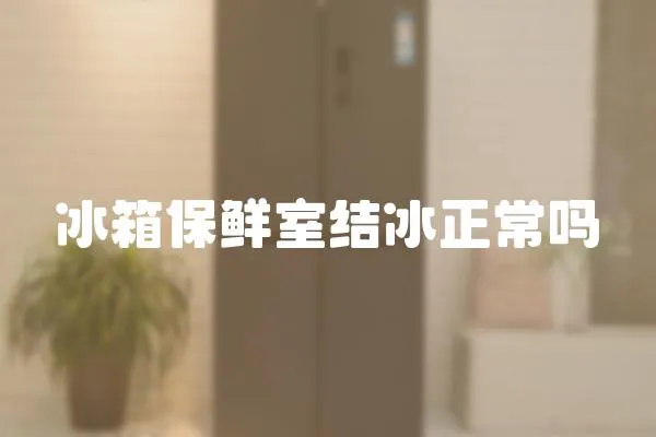 冰箱保鮮室結冰正常嗎