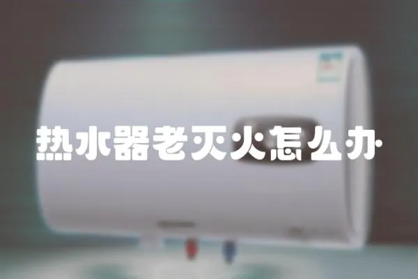 熱水器老滅火怎么辦