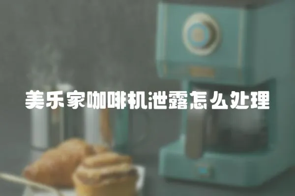 美樂(lè)家咖啡機(jī)泄露怎么處理
