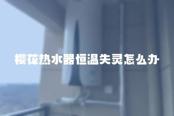 櫻花熱水器恒溫失靈怎么辦