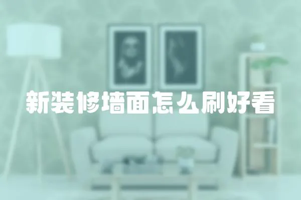 新裝修墻面怎么刷好看
