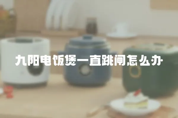 九陽電飯煲一直跳閘怎么辦