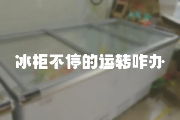 冰柜不停的運轉咋辦