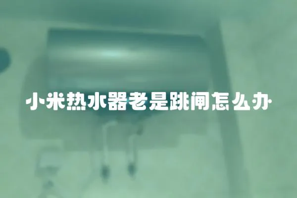 小米熱水器老是跳閘怎么辦