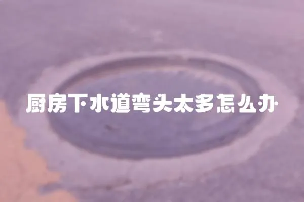 廚房下水道彎頭太多怎么辦