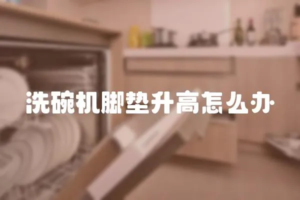洗碗機腳墊升高怎么辦